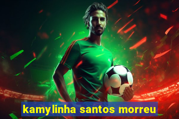 kamylinha santos morreu